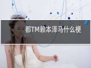 都TM赖本泽马什么梗