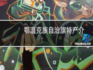 鄂温克族自治旗特产介绍（呼伦贝尔鄂温克族自治旗特产大全）