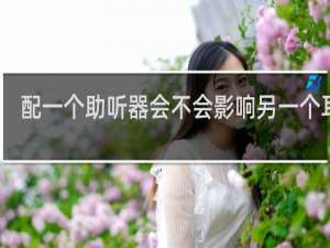 配一个助听器会不会影响另一个耳朵