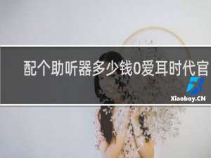 配个助听器多少钱0爱耳时代官网
