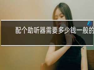 配个助听器需要多少钱一般的