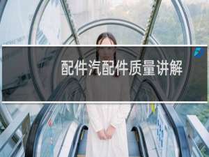 配件汽配件质量讲解