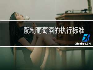 配制葡萄酒的执行标准