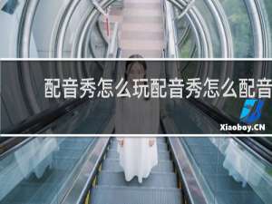 配音秀怎么玩配音秀怎么配音