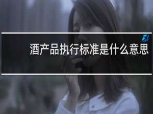 酒产品执行标准是什么意思