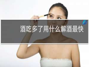 酒吃多了用什么解酒最快