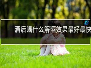 酒后喝什么解酒效果最好最快