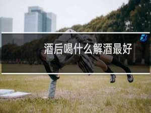 酒后喝什么解酒最好