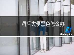 酒后大便黑色怎么办