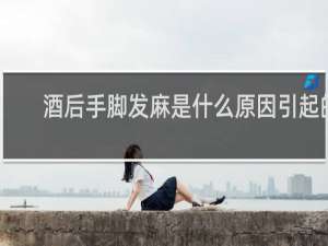 酒后手脚发麻是什么原因引起的