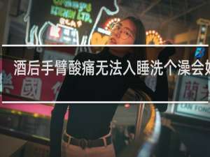 酒后手臂酸痛无法入睡洗个澡会好吗