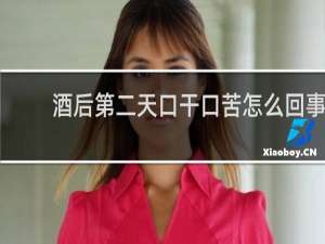 酒后第二天口干口苦怎么回事
