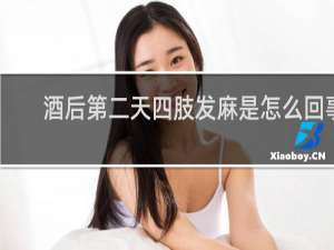 酒后第二天四肢发麻是怎么回事