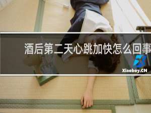 酒后第二天心跳加快怎么回事