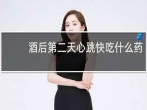 酒后第二天心跳快吃什么药