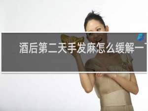 酒后第二天手发麻怎么缓解一下