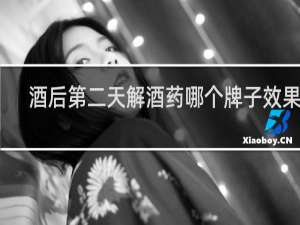 酒后第二天解酒药哪个牌子效果好