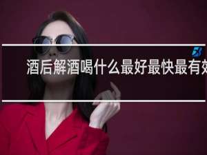 酒后解酒喝什么最好最快最有效