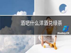 酒吧什么洋酒兑绿茶