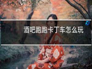 酒吧跑跑卡丁车怎么玩