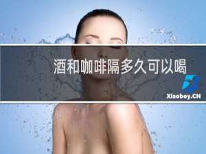 酒和咖啡隔多久可以喝