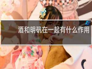 酒和明矾在一起有什么作用