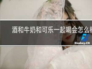酒和牛奶和可乐一起喝会怎么样