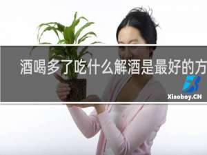 酒喝多了吃什么解酒是最好的方法