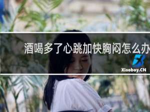 酒喝多了心跳加快胸闷怎么办