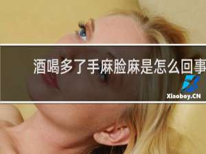 酒喝多了手麻脸麻是怎么回事