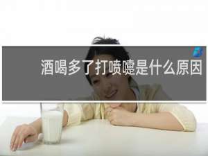酒喝多了打喷嚏是什么原因