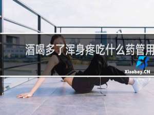 酒喝多了浑身疼吃什么药管用