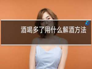 酒喝多了用什么解酒方法