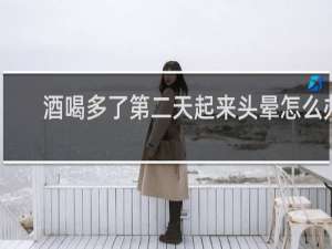 酒喝多了第二天起来头晕怎么办
