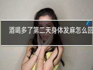 酒喝多了第二天身体发麻怎么回事