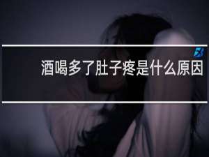 酒喝多了肚子疼是什么原因