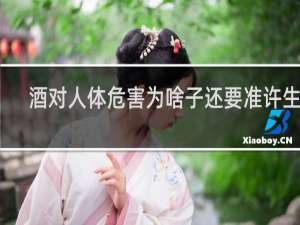 酒对人体危害为啥子还要准许生产