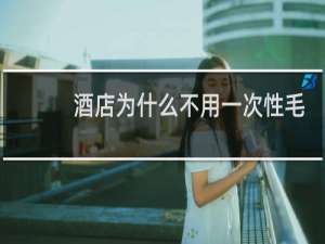 酒店为什么不用一次性毛巾