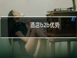 酒店b2b优势