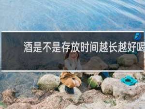 酒是不是存放时间越长越好喝