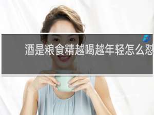 酒是粮食精越喝越年轻怎么怼