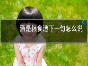 酒是粮食造下一句怎么说