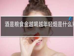 酒是粮食金越喝越年轻烟是什么意思