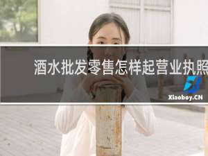 酒水批发零售怎样起营业执照