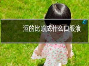 酒的比喻成什么口服液