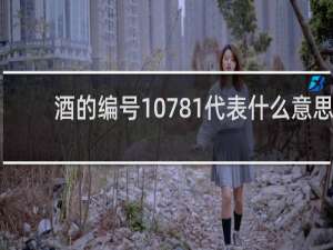 酒的编号10781代表什么意思