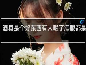 酒真是个好东西有人喝了满眼都是温柔
