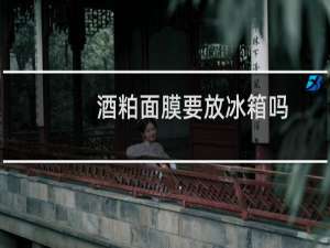 酒粕面膜要放冰箱吗