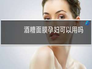 酒糟面膜孕妇可以用吗