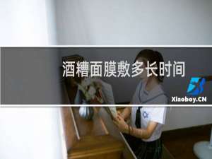酒糟面膜敷多长时间